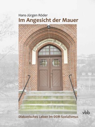 Hans-Jürgen Röder: Im Angesicht der Mauer. Diakonisches Leben im DDR-Sozialismus